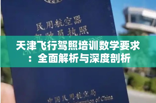 天津飞行驾照培训数学要求：全面解析与深度剖析