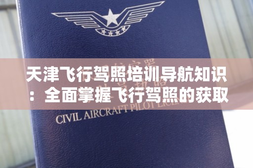 天津飞行驾照培训导航知识：全面掌握飞行驾照的获取与技巧