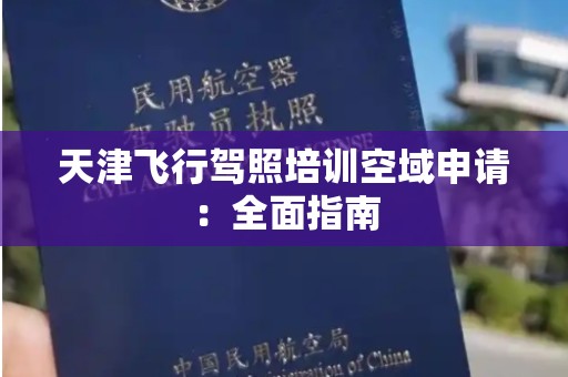 天津飞行驾照培训空域申请：全面指南