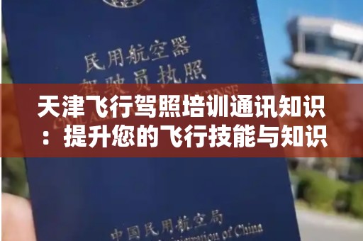 天津飞行驾照培训通讯知识：提升您的飞行技能与知识