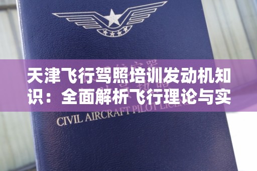 天津飞行驾照培训发动机知识：全面解析飞行理论与实践