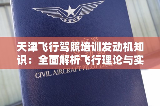 天津飞行驾照培训发动机知识：全面解析飞行理论与实践