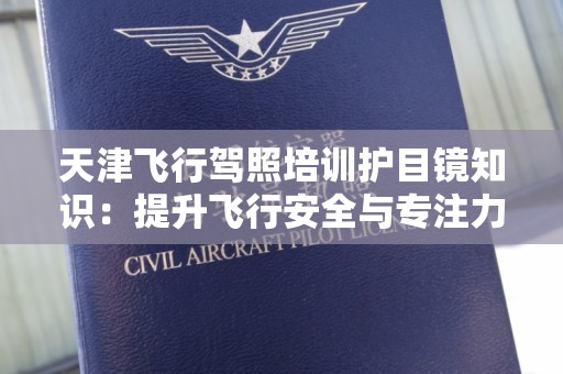 天津飞行驾照培训护目镜知识：提升飞行安全与专注力