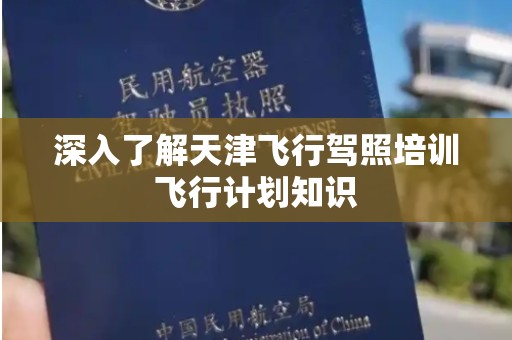 深入了解天津飞行驾照培训飞行计划知识