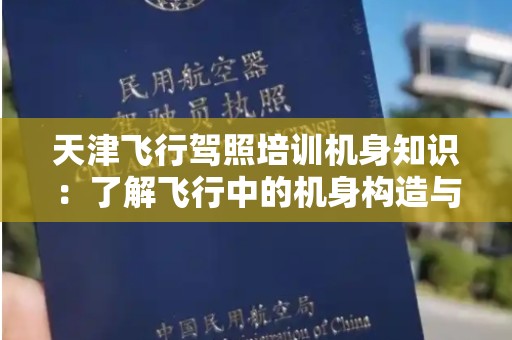 天津飞行驾照培训机身知识：了解飞行中的机身构造与功能