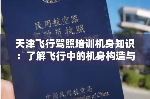 天津飞行驾照培训机身知识：了解飞行中的机身构造与功能