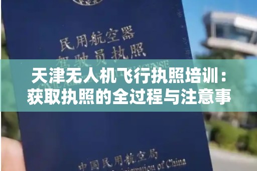 天津无人机飞行执照培训：获取执照的全过程与注意事项