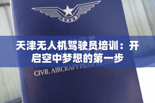 天津无人机驾驶员培训：开启空中梦想的第一步