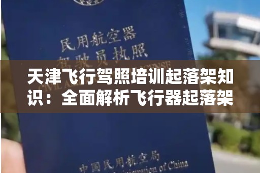 天津飞行驾照培训起落架知识：全面解析飞行器起落架的重要性与操作