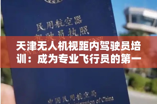 天津无人机视距内驾驶员培训：成为专业飞行员的第一步