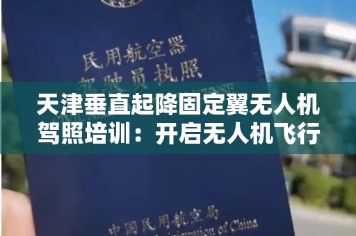 天津垂直起降固定翼无人机驾照培训：开启无人机飞行新视野