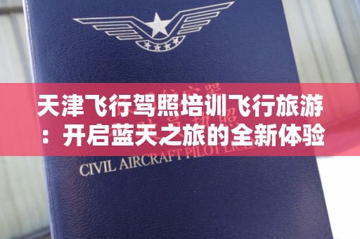 天津飞行驾照培训飞行旅游：开启蓝天之旅的全新体验