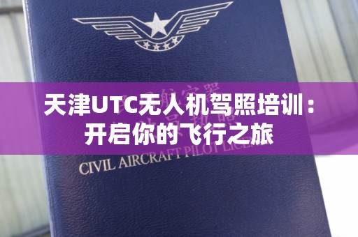 天津UTC无人机驾照培训：开启你的飞行之旅