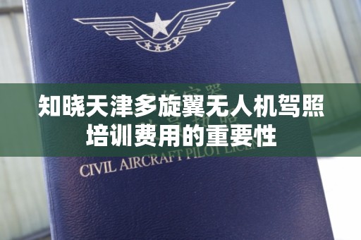 知晓天津多旋翼无人机驾照培训费用的重要性