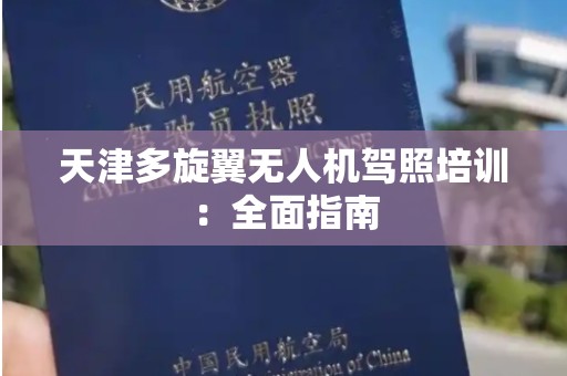 天津多旋翼无人机驾照培训：全面指南