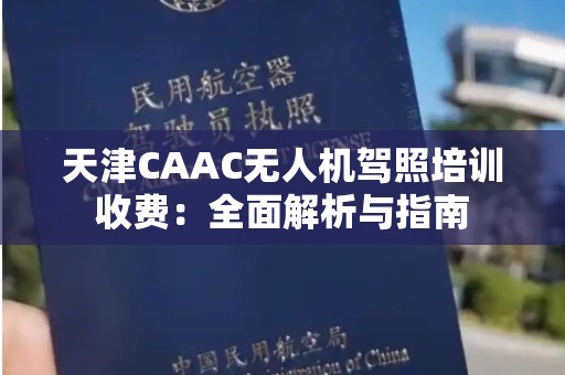 天津CAAC无人机驾照培训收费：全面解析与指南