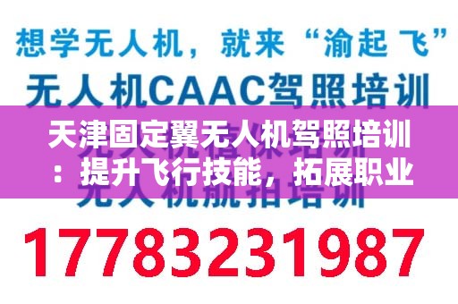 天津固定翼无人机驾照培训：提升飞行技能，拓展职业发展