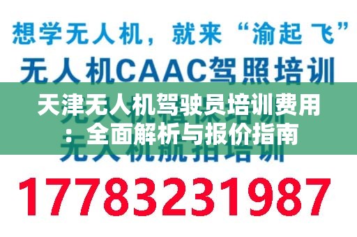天津无人机驾驶员培训费用：全面解析与报价指南