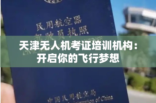 天津无人机考证培训机构：开启你的飞行梦想