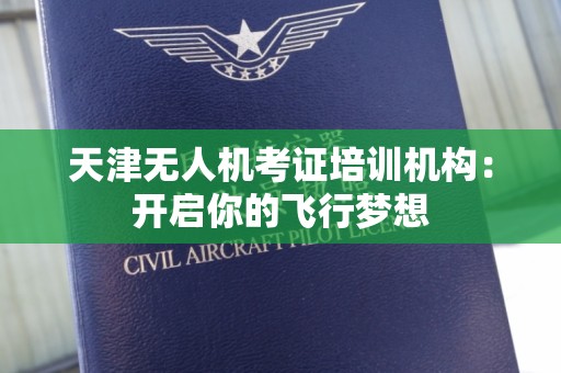 天津无人机考证培训机构：开启你的飞行梦想
