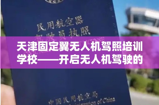 天津固定翼无人机驾照培训学校——开启无人机驾驶的新征程