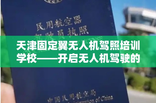 天津固定翼无人机驾照培训学校——开启无人机驾驶的新征程