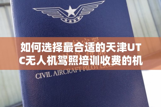 如何选择最合适的天津UTC无人机驾照培训收费的机构？