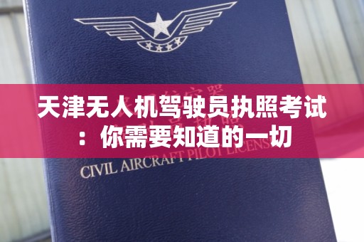 天津无人机驾驶员执照考试：你需要知道的一切