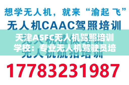 天津ASFC无人机驾照培训学校：专业无人机驾驶员培训的首选