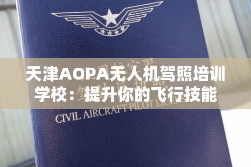 天津AOPA无人机驾照培训学校：提升你的飞行技能