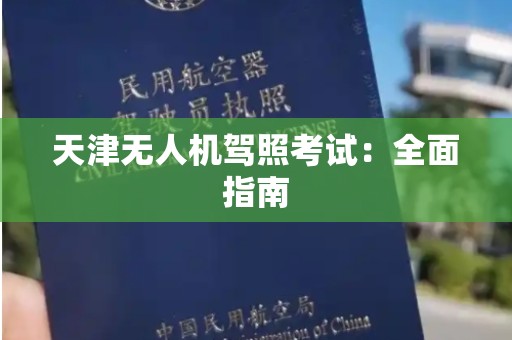 天津无人机驾照考试：全面指南