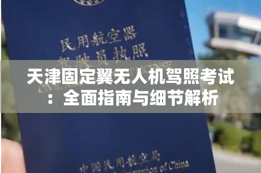 天津固定翼无人机驾照考试：全面指南与细节解析