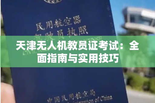 天津无人机教员证考试：全面指南与实用技巧