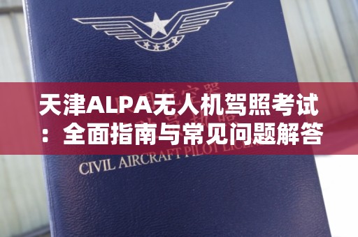 天津ALPA无人机驾照考试：全面指南与常见问题解答