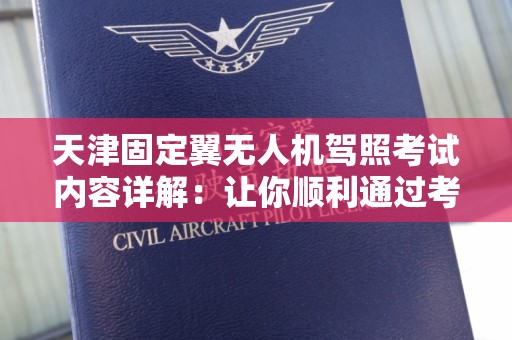 天津固定翼无人机驾照考试内容详解：让你顺利通过考试