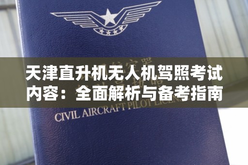 天津直升机无人机驾照考试内容：全面解析与备考指南