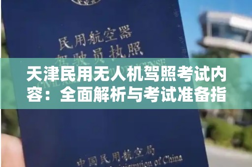 天津民用无人机驾照考试内容：全面解析与考试准备指南