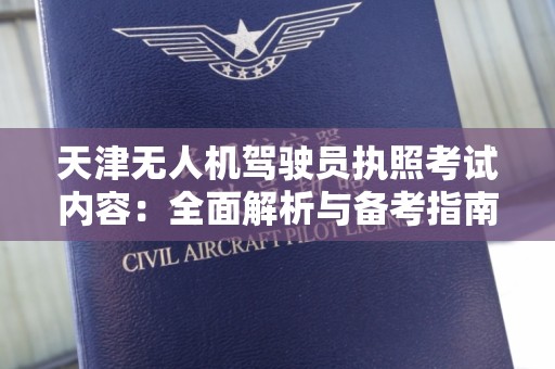 天津无人机驾驶员执照考试内容：全面解析与备考指南
