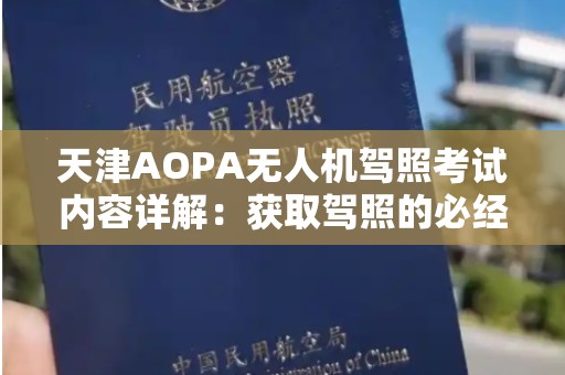 天津AOPA无人机驾照考试内容详解：获取驾照的必经之路
