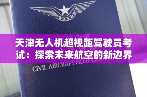 天津无人机超视距驾驶员考试：探索未来航空的新边界