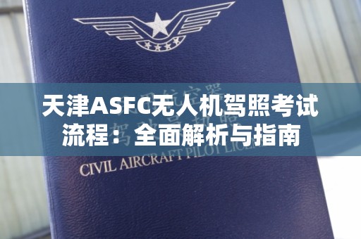 天津ASFC无人机驾照考试流程：全面解析与指南