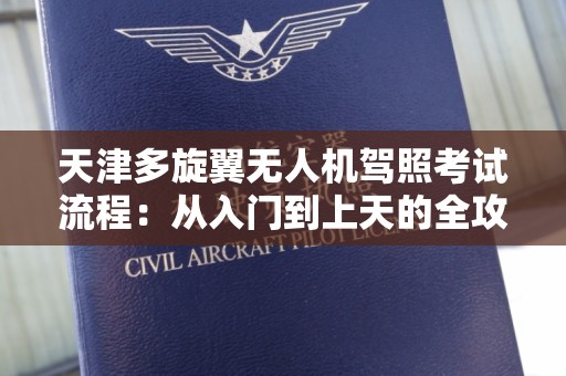 天津多旋翼无人机驾照考试流程：从入门到上天的全攻略