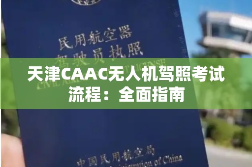 天津CAAC无人机驾照考试流程：全面指南