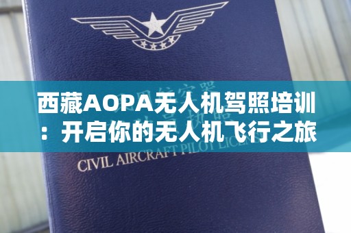 西藏AOPA无人机驾照培训：开启你的无人机飞行之旅