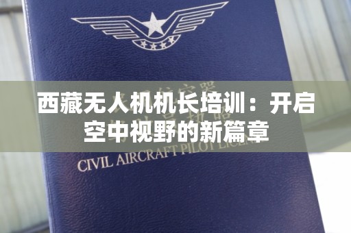西藏无人机机长培训：开启空中视野的新篇章