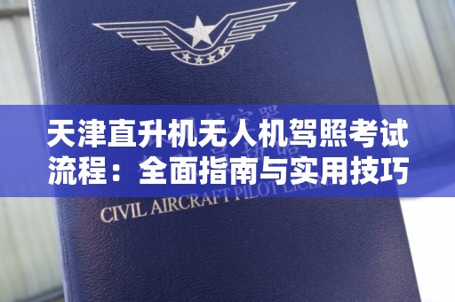天津直升机无人机驾照考试流程：全面指南与实用技巧