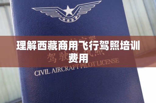 理解西藏商用飞行驾照培训费用