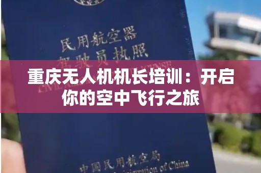 重庆无人机机长培训：开启你的空中飞行之旅