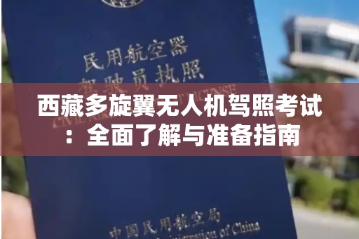 西藏多旋翼无人机驾照考试：全面了解与准备指南