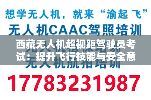 西藏无人机超视距驾驶员考试：提升飞行技能与安全意识